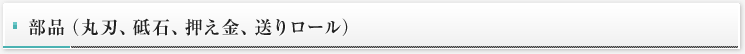 部品(丸刃、砥石、押え金、送りロール)